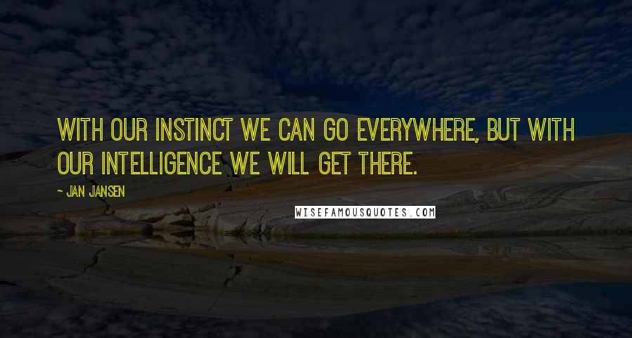 Jan Jansen quotes: With our instinct we can go everywhere, but with our intelligence we will get there.