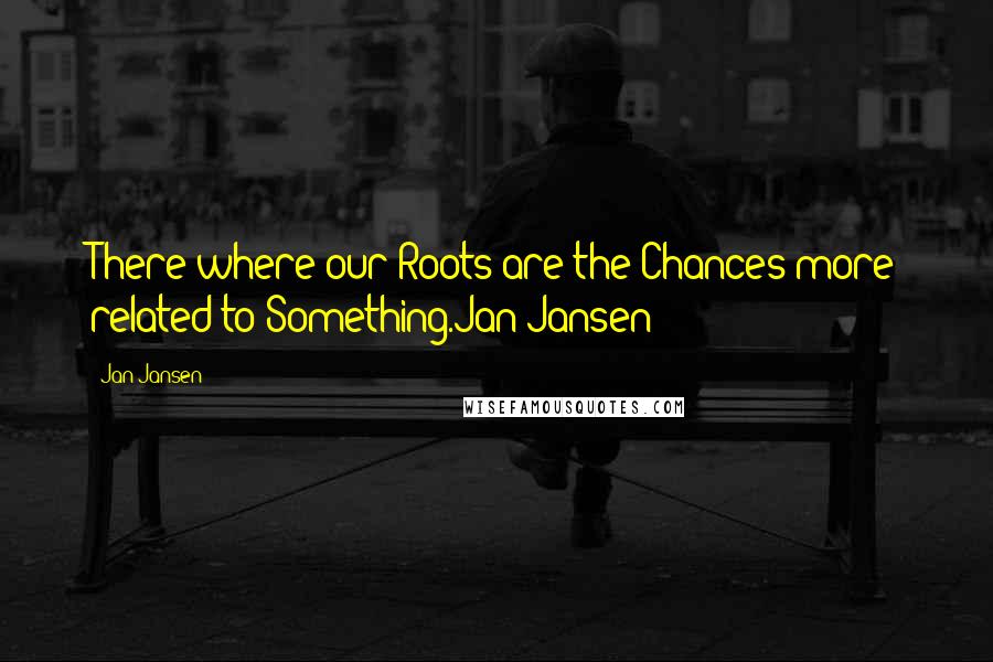 Jan Jansen quotes: There where our Roots are the Chances more related to Something.Jan Jansen