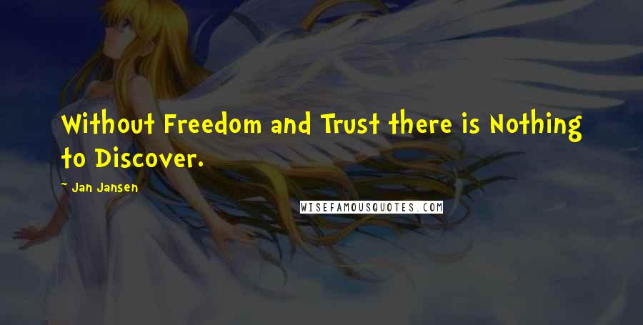 Jan Jansen quotes: Without Freedom and Trust there is Nothing to Discover.