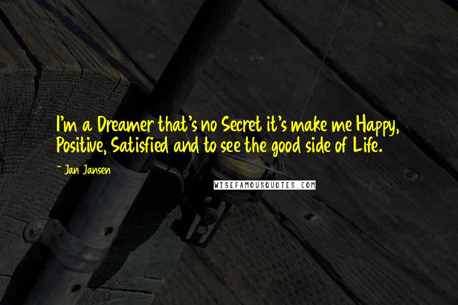 Jan Jansen quotes: I'm a Dreamer that's no Secret it's make me Happy, Positive, Satisfied and to see the good side of Life.