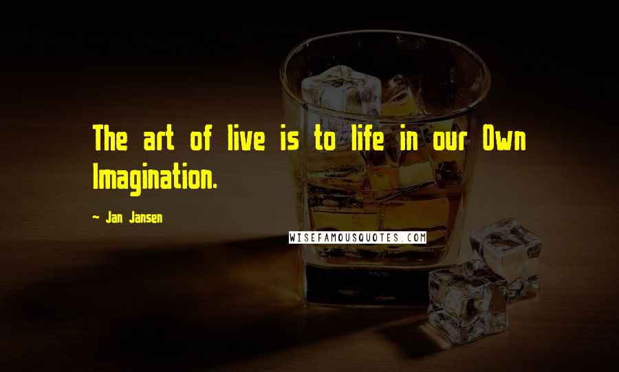 Jan Jansen quotes: The art of live is to life in our Own Imagination.