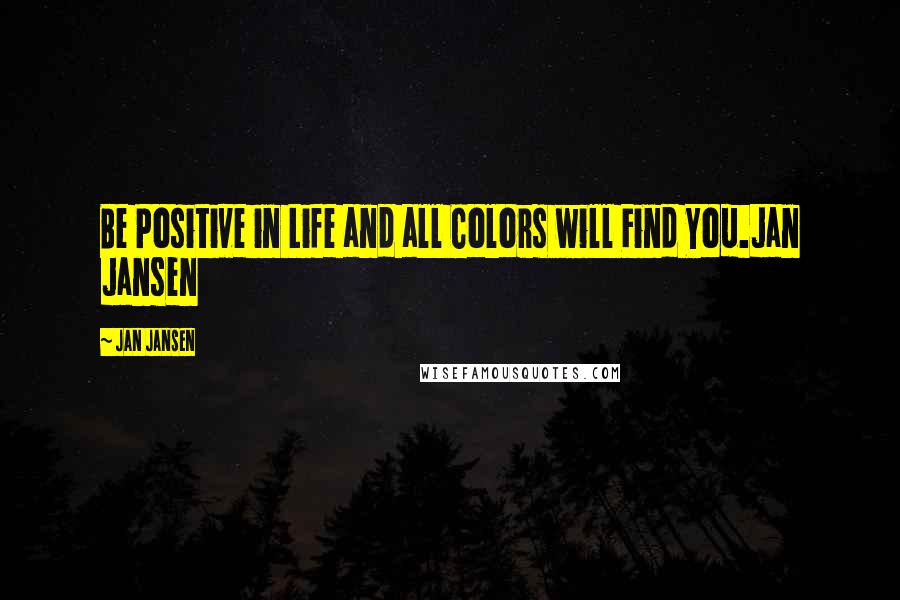 Jan Jansen quotes: Be Positive in Life and all Colors will Find You.Jan Jansen