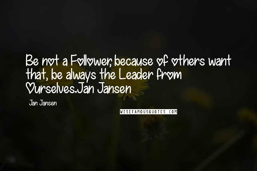 Jan Jansen quotes: Be not a Follower, because of others want that, be always the Leader from Ourselves.Jan Jansen