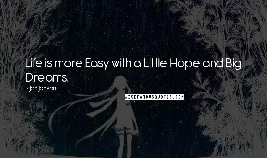 Jan Jansen quotes: Life is more Easy with a Little Hope and Big Dreams.