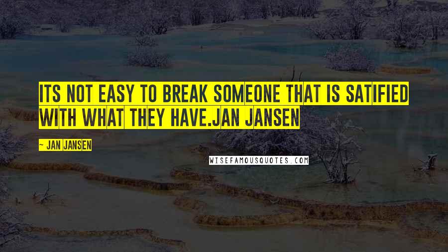 Jan Jansen quotes: ITS Not Easy to Break Someone that is Satified with what They Have.Jan Jansen
