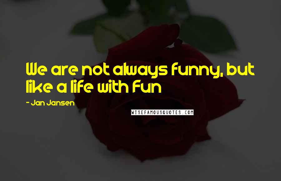 Jan Jansen quotes: We are not always funny, but like a life with Fun