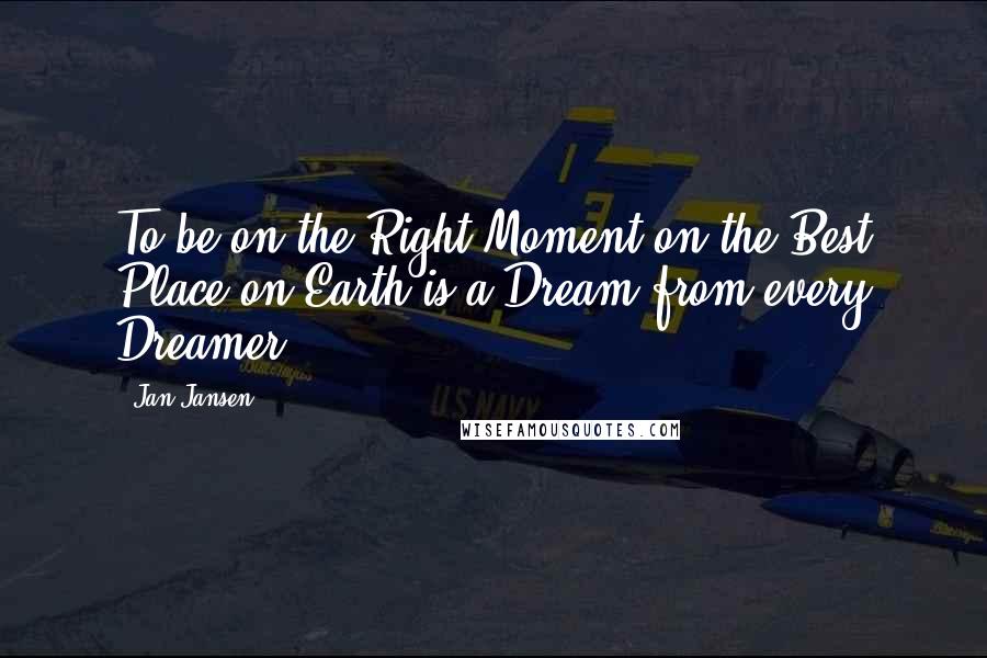 Jan Jansen quotes: To be on the Right Moment on the Best Place on Earth is a Dream from every Dreamer.