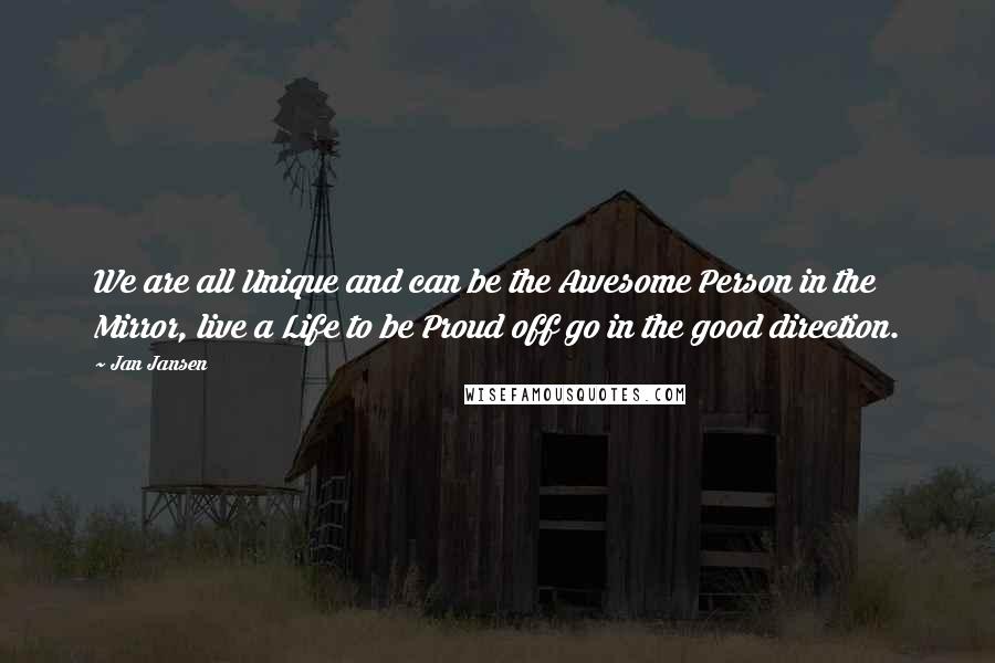 Jan Jansen quotes: We are all Unique and can be the Awesome Person in the Mirror, live a Life to be Proud off go in the good direction.