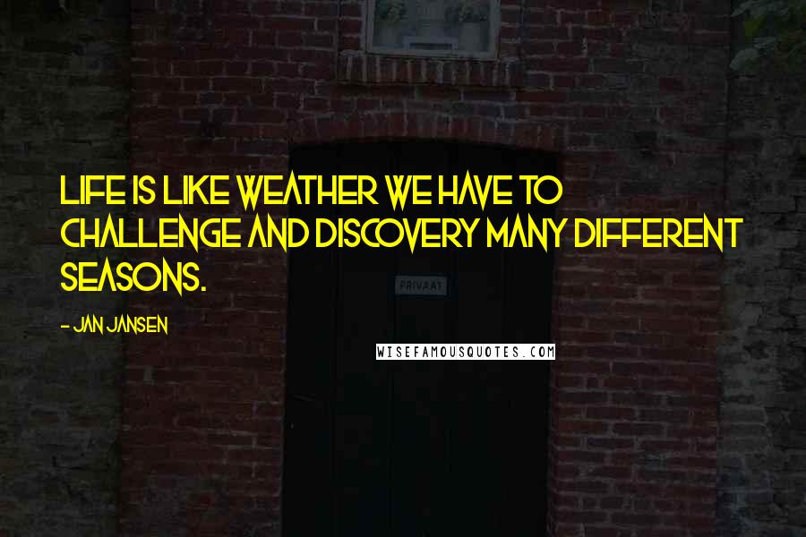 Jan Jansen quotes: Life is like weather we have to challenge and discovery many different seasons.
