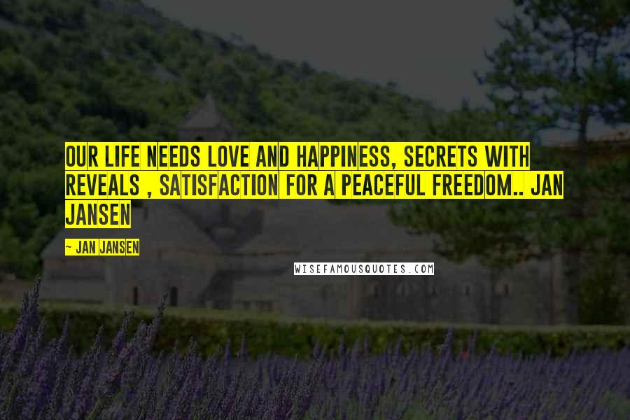 Jan Jansen quotes: Our Life needs Love and Happiness, Secrets with Reveals , Satisfaction for a Peaceful Freedom.. Jan Jansen