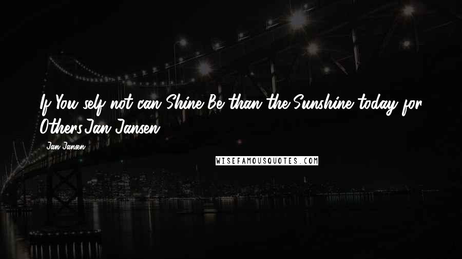 Jan Jansen quotes: If You self not can Shine Be than the Sunshine today for Others.Jan Jansen