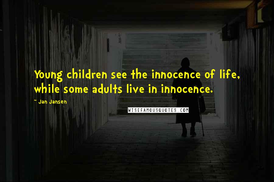 Jan Jansen quotes: Young children see the innocence of life, while some adults live in innocence.