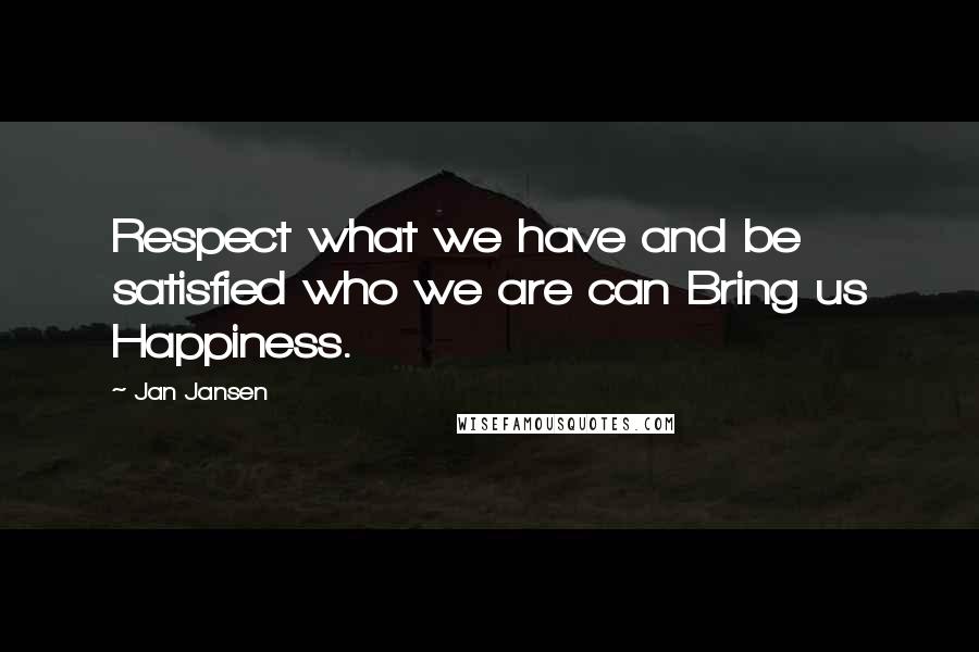 Jan Jansen quotes: Respect what we have and be satisfied who we are can Bring us Happiness.