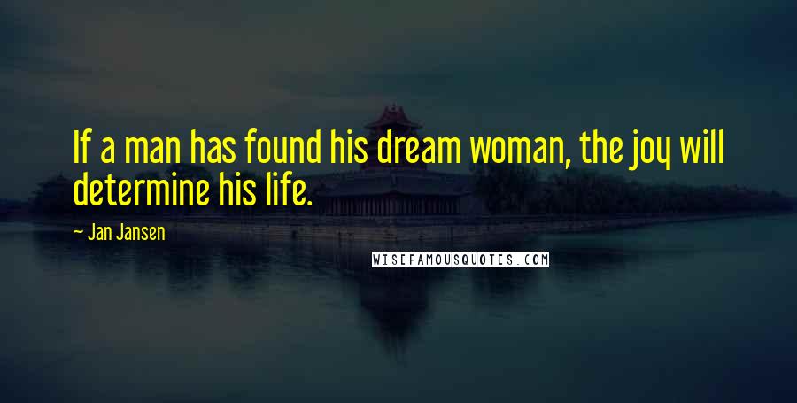 Jan Jansen quotes: If a man has found his dream woman, the joy will determine his life.