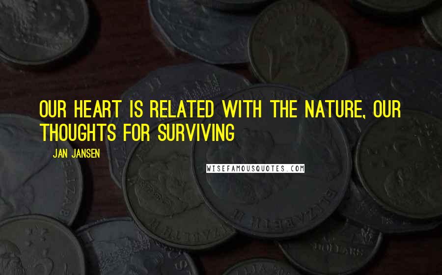 Jan Jansen quotes: Our Heart is Related with the Nature, Our Thoughts for Surviving