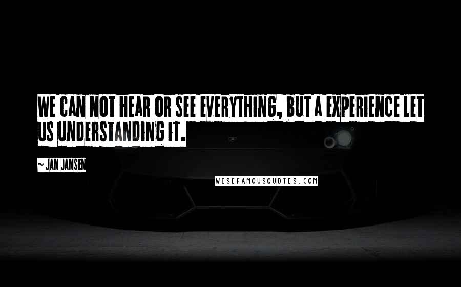 Jan Jansen quotes: We can not hear or see everything, but a experience let us understanding it.