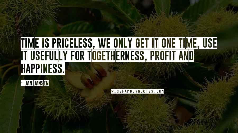 Jan Jansen quotes: Time is Priceless, we only get it one Time, use it usefully for togetherness, profit and Happiness.
