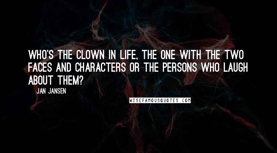 Jan Jansen quotes: Who's the clown in life, the one with the two faces and characters or the persons who Laugh about them?