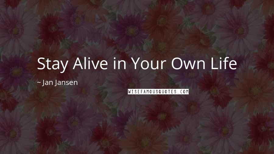 Jan Jansen quotes: Stay Alive in Your Own Life