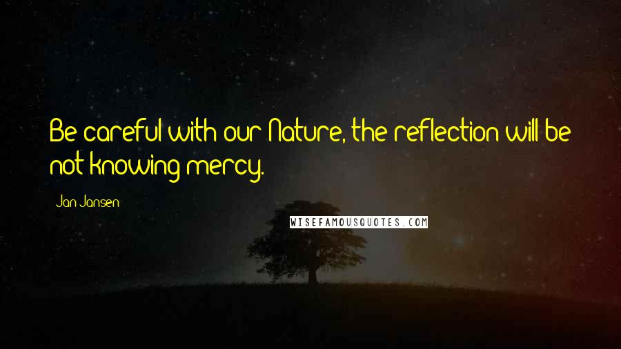 Jan Jansen quotes: Be careful with our Nature, the reflection will be not knowing mercy.