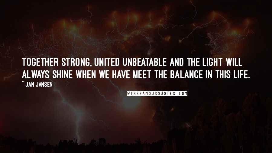 Jan Jansen quotes: Together Strong, United Unbeatable and the Light Will always Shine when we have meet the Balance in This Life.