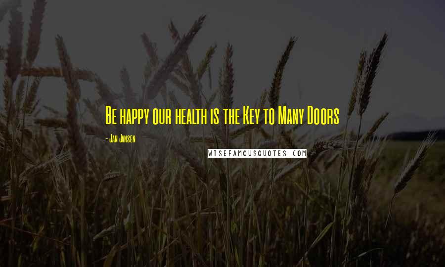 Jan Jansen quotes: Be happy our health is the Key to Many Doors