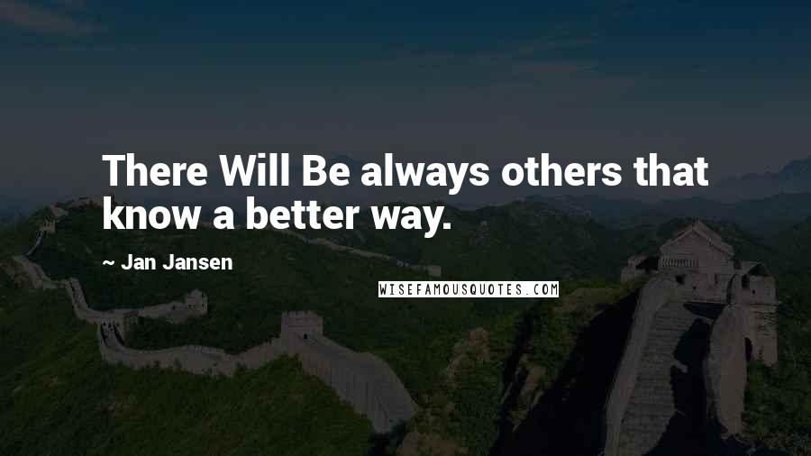 Jan Jansen quotes: There Will Be always others that know a better way.