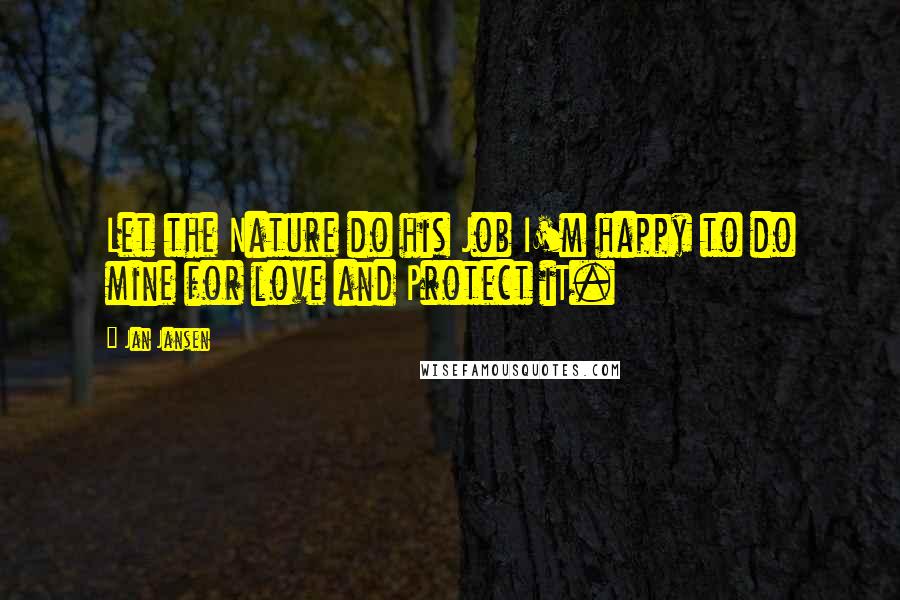 Jan Jansen quotes: Let the Nature do his Job I'm happy to do mine for love and Protect iT.