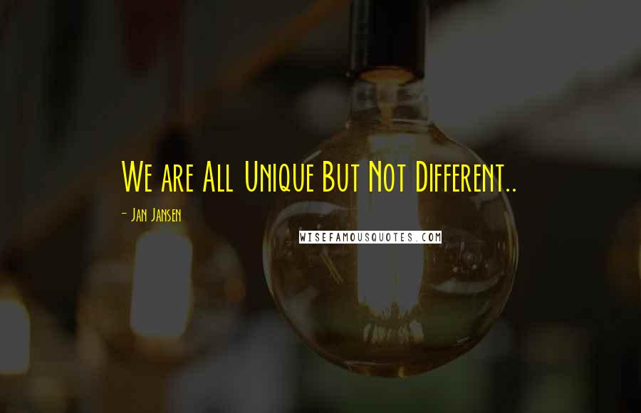 Jan Jansen quotes: We are All Unique But Not Different..