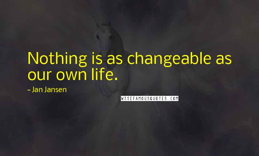 Jan Jansen quotes: Nothing is as changeable as our own life.