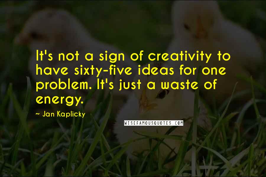 Jan Kaplicky quotes: It's not a sign of creativity to have sixty-five ideas for one problem. It's just a waste of energy.