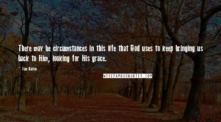 Jan Karon quotes: There may be circumstances in this life that God uses to keep bringing us back to Him, looking for His grace.