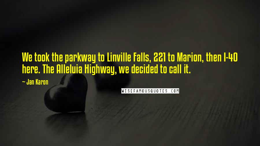 Jan Karon quotes: We took the parkway to Linville Falls, 221 to Marion, then I-40 here. The Alleluia Highway, we decided to call it.