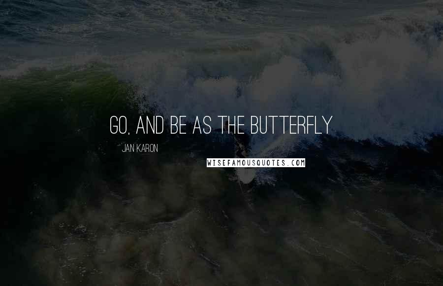 Jan Karon quotes: Go, and be as the butterfly