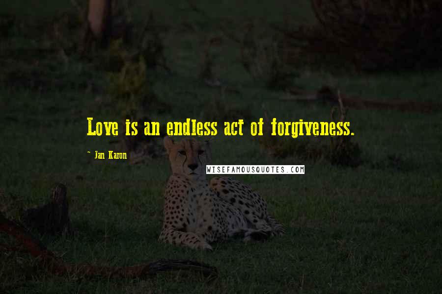 Jan Karon quotes: Love is an endless act of forgiveness.