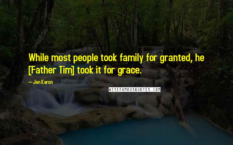 Jan Karon quotes: While most people took family for granted, he [Father Tim] took it for grace.