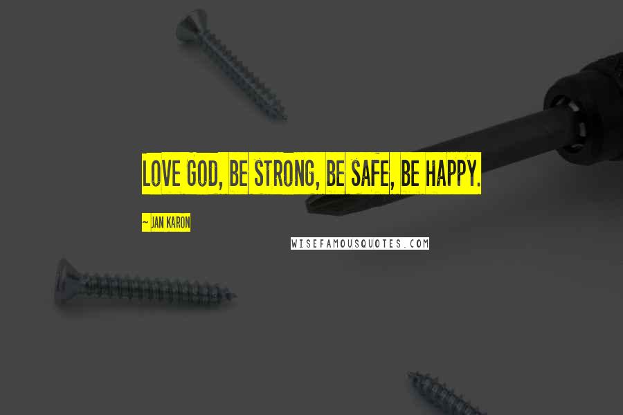 Jan Karon quotes: Love God, be strong, be safe, be happy.