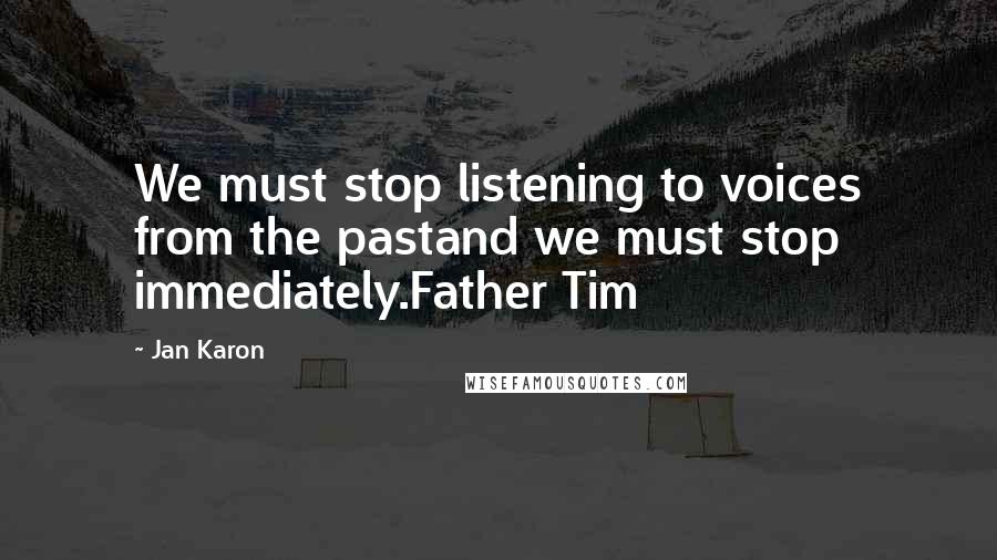 Jan Karon quotes: We must stop listening to voices from the pastand we must stop immediately.Father Tim