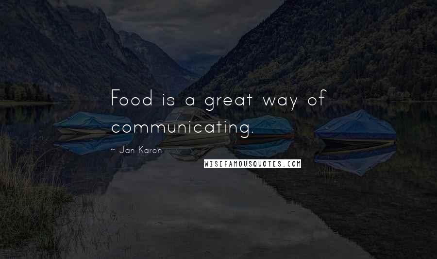 Jan Karon quotes: Food is a great way of communicating.