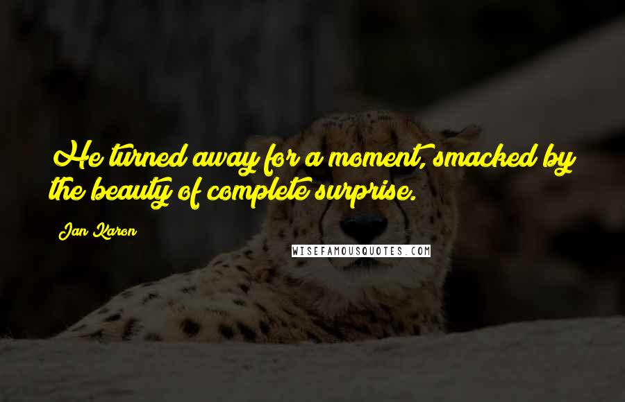 Jan Karon quotes: He turned away for a moment, smacked by the beauty of complete surprise.