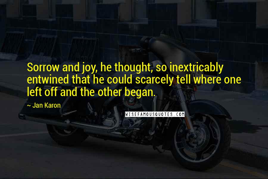 Jan Karon quotes: Sorrow and joy, he thought, so inextricably entwined that he could scarcely tell where one left off and the other began.