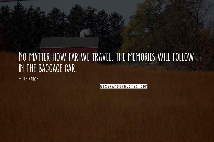 Jan Karon quotes: No matter how far we travel, the memories will follow in the baggage car.