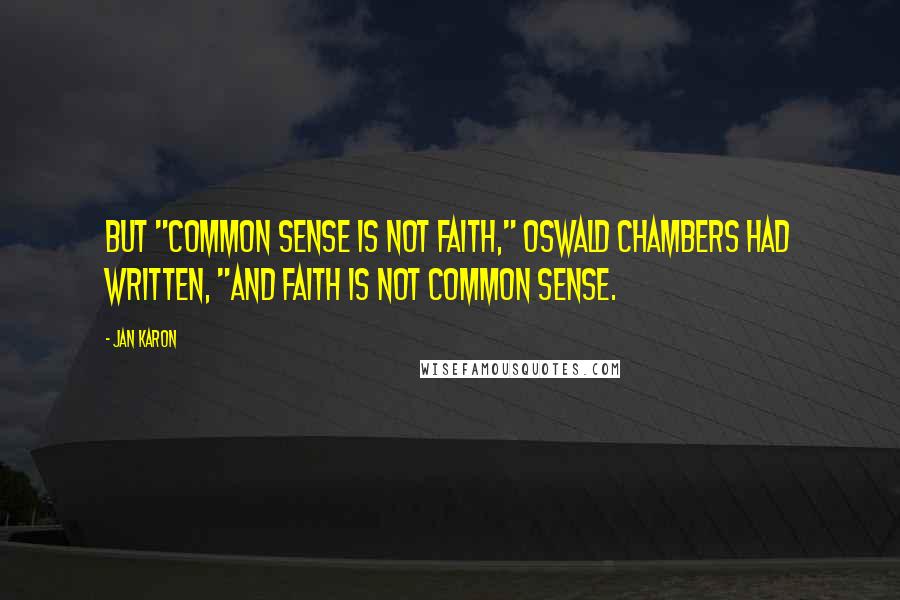 Jan Karon quotes: But "common sense is not faith," Oswald Chambers had written, "and faith is not common sense.
