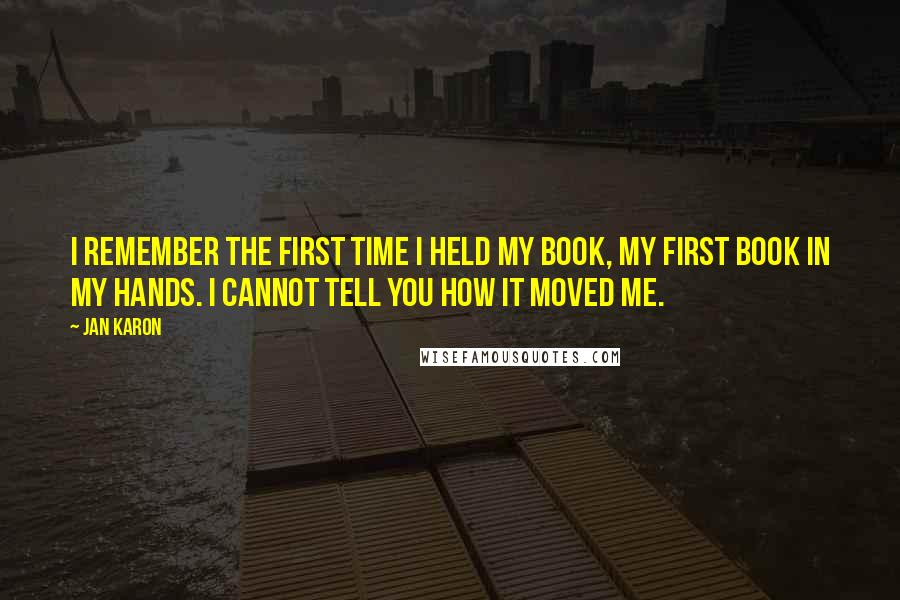 Jan Karon quotes: I remember the first time I held my book, my first book in my hands. I cannot tell you how it moved me.