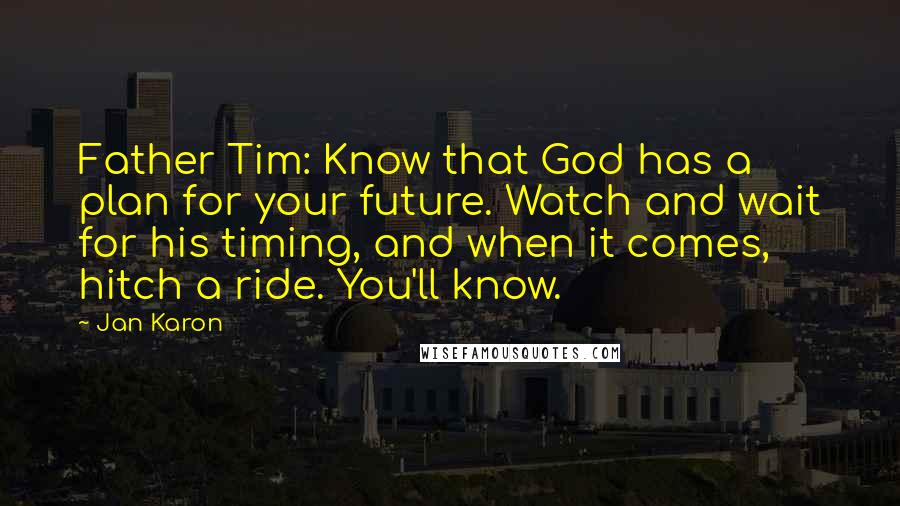 Jan Karon quotes: Father Tim: Know that God has a plan for your future. Watch and wait for his timing, and when it comes, hitch a ride. You'll know.