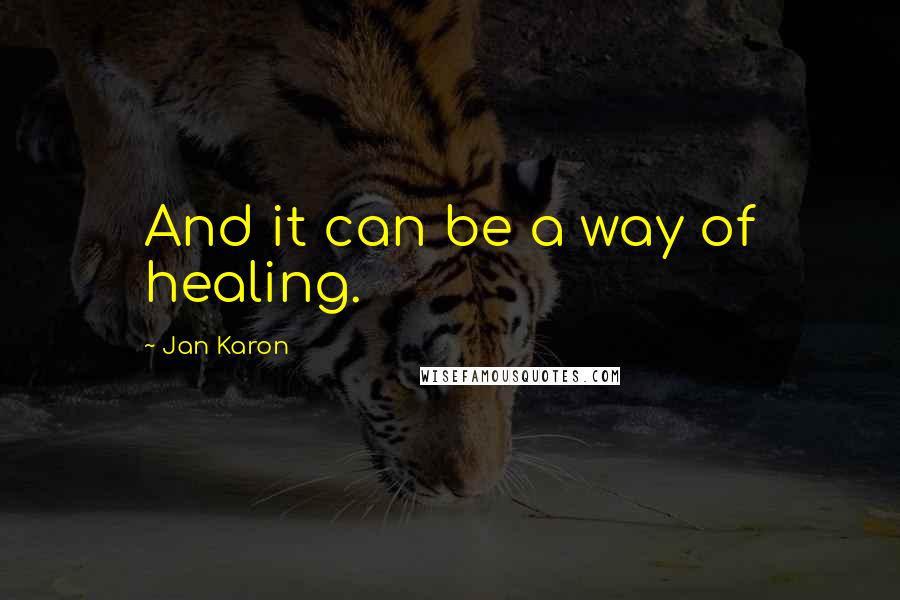 Jan Karon quotes: And it can be a way of healing.