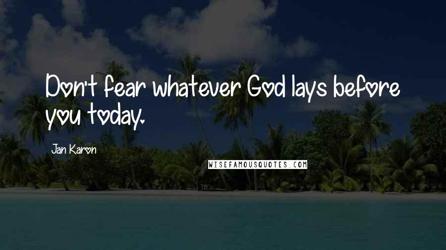 Jan Karon quotes: Don't fear whatever God lays before you today.