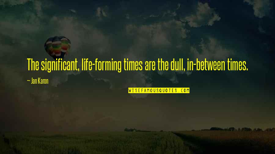 Jan Karon Quotes By Jan Karon: The significant, life-forming times are the dull, in-between