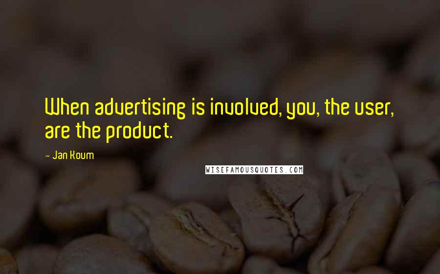 Jan Koum quotes: When advertising is involved, you, the user, are the product.