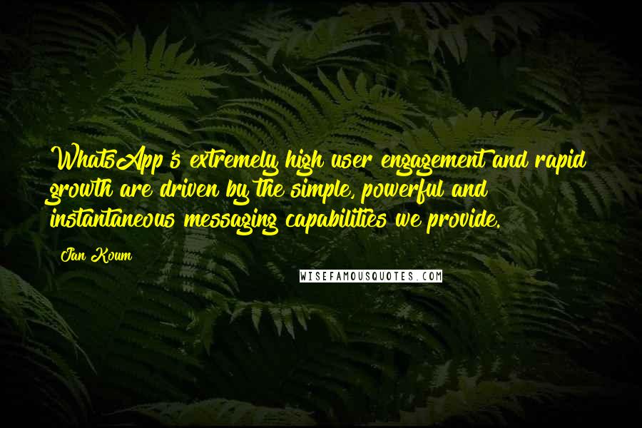 Jan Koum quotes: WhatsApp's extremely high user engagement and rapid growth are driven by the simple, powerful and instantaneous messaging capabilities we provide.